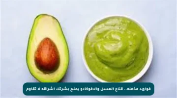 فوائد مذهلة.. قناع العسل والأفوكادو يمنح بشرتك إشراقة لا تقاوم